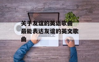 关于友谊的英语歌曲 最能表达友谊的英文歌曲