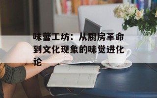 味蕾工坊：从厨房革命到文化现象的味觉进化论