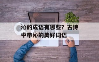 沁的成语有哪些？古诗中带沁的美好词语