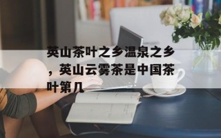 英山茶叶之乡温泉之乡，英山云雾茶是中国茶叶第几