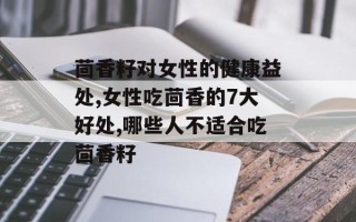 茴香籽对女性的健康益处,女性吃茴香的7大好处,哪些人不适合吃茴香籽