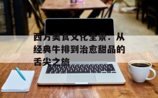 西方美食文化全景：从经典牛排到治愈甜品的舌尖之旅