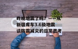 昨晚地震了吗？——从新疆库车3.6级地震谈防震减灾的日常思考