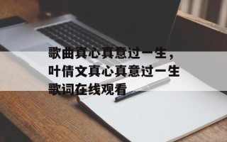 歌曲真心真意过一生，叶倩文真心真意过一生歌词在线观看
