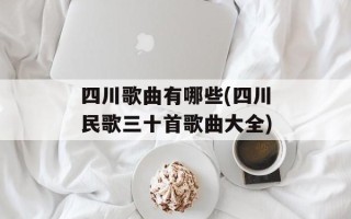 四川歌曲有哪些(四川民歌三十首歌曲大全)