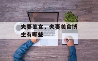夫妻美食，夫妻美食博主有哪些