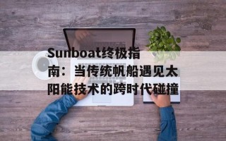 Sunboat终极指南：当传统帆船遇见太阳能技术的跨时代碰撞