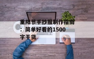 重阳节手抄报制作指南：简单好看的1500字干货