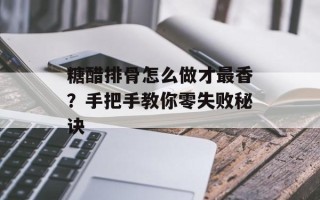 糖醋排骨怎么做才最香？手把手教你零失败秘诀