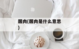 醒肉(醒肉是什么意思)