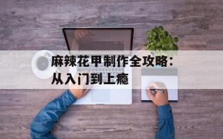 麻辣花甲制作全攻略：从入门到上瘾