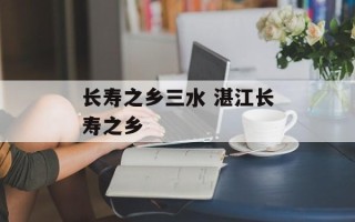 长寿之乡三水 湛江长寿之乡