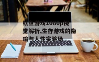 鱿鱼游戏1080p视觉解析,生存游戏的隐喻与人性实验场