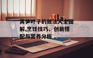 莴笋叶子的做法大全图解,烹饪技巧、创新搭配与营养分析