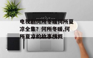 电视剧何所冬暖何所夏凉全集？何所冬暖,何所夏凉的故事梗概