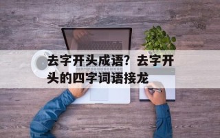 去字开头成语？去字开头的四字词语接龙