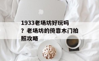 1933老场坊好玩吗？老场坊的倚靠木门拍照攻略