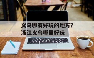 义乌哪有好玩的地方？浙江义乌哪里好玩