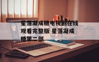 星落凝成糖电视剧在线观看完整版 星落凝成糖第二部