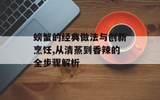 螃蟹的经典做法与创新烹饪,从清蒸到香辣的全步骤解析