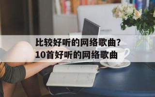 比较好听的网络歌曲？10首好听的网络歌曲