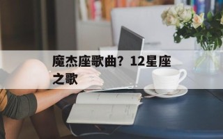 魔杰座歌曲？12星座之歌