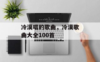 冷漠唱的歌曲，冷漠歌曲大全100首
