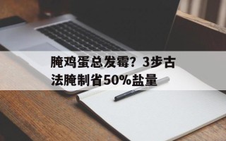 腌鸡蛋总发霉？3步古法腌制省50%盐量