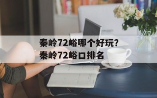 秦岭72峪哪个好玩？秦岭72峪口排名