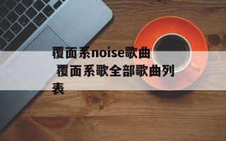 覆面系noise歌曲 覆面系歌全部歌曲列表