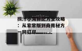 捞汁小海鲜配方全攻略：从家常版到商用秘方一网打尽