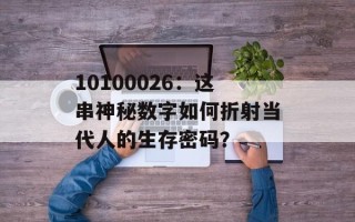 10100026：这串神秘数字如何折射当代人的生存密码？