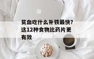贫血吃什么补铁最快？这12种食物比药片更有效