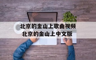 北京的金山上歌曲视频 北京的金山上中文版