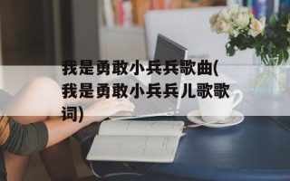 我是勇敢小兵兵歌曲(我是勇敢小兵兵儿歌歌词)