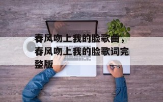 春风吻上我的脸歌曲，春风吻上我的脸歌词完整版