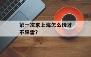 第一次来上海怎么玩才不踩雷？
