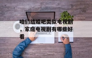 咱们结婚吧类似电视剧，家庭电视剧有哪些好看