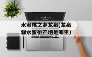 水蜜桃之乡龙泉(龙泉驿水蜜桃产地是哪里)