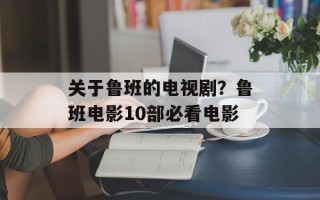 关于鲁班的电视剧？鲁班电影10部必看电影