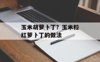 玉米胡萝卜丁？玉米粒红萝卜丁的做法