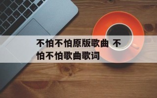 不怕不怕原版歌曲 不怕不怕歌曲歌词