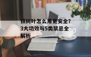 铁树叶怎么用更安全？3大功效与5类禁忌全解析