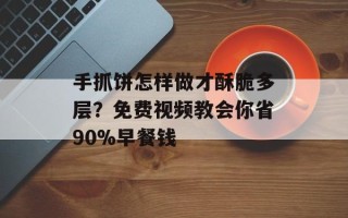 手抓饼怎样做才酥脆多层？免费视频教会你省90%早餐钱