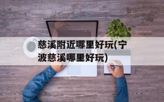 慈溪附近哪里好玩(宁波慈溪哪里好玩)