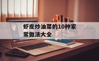 虾皮炒油菜的10种家常做法大全