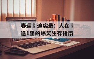 春运囧途实录：人在囧途1里的爆笑生存指南