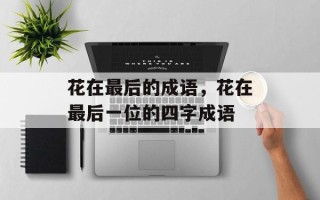 花在最后的成语，花在最后一位的四字成语