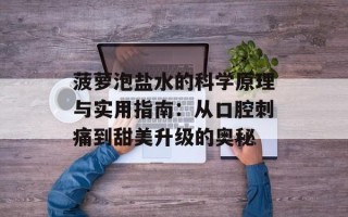 菠萝泡盐水的科学原理与实用指南：从口腔刺痛到甜美升级的奥秘