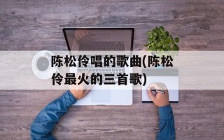 陈松伶唱的歌曲(陈松伶最火的三首歌)